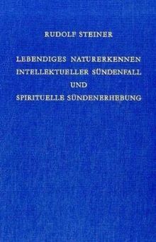 Lebendiges Naturerkennen. Intellektueller Sündenfall und spirituelle Sündenerhebung. Zwölf Vorträge, gehalten in Dornach vom 5. bis 28. Januar 1923