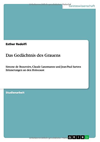 Das Gedächtnis des Grauens: Simone de Beauvoirs, Claude Lanzmanns und Jean-Paul Sartres Erinnerungen an den Holocaust
