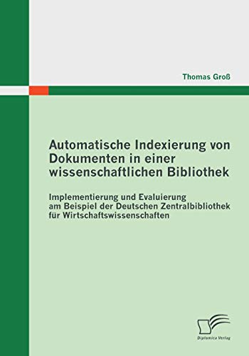 Automatische Indexierung von Dokumenten in einer wissenschaftlichen Bibliothek: Implementierung und Evaluierung am Beispiel der Deutschen Zentralbibliothek für Wirtschaftswissenschaften