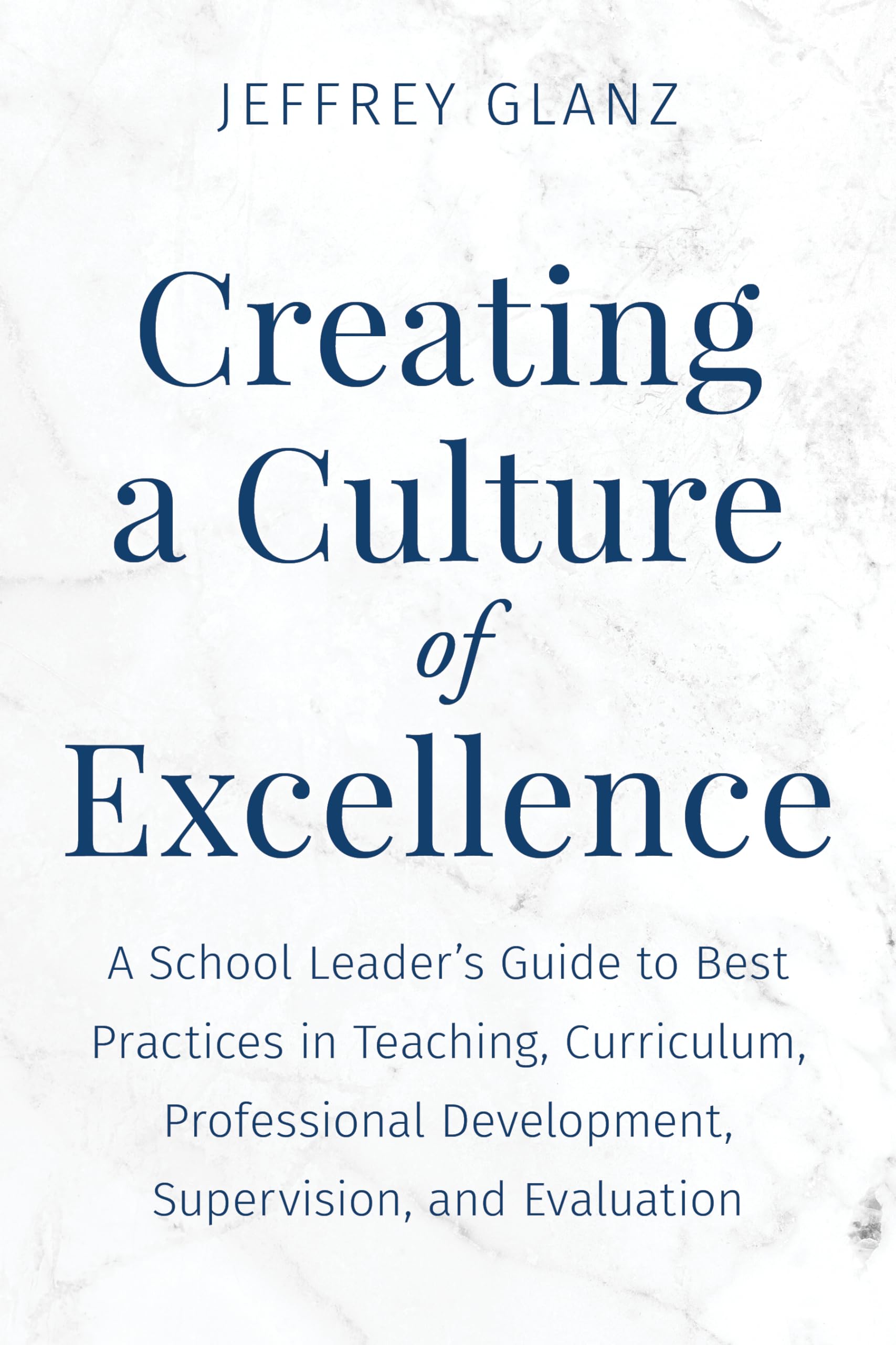 Creating a Culture of Excellence: A School Leader's Guide to Best Practices in Teaching, Curriculum, Professional Development, Supervision, and Evaluation (Bridging Theory and Practice)