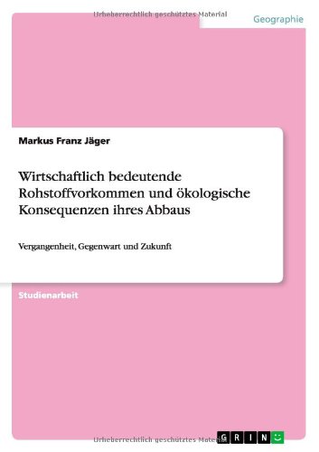 Wirtschaftlich bedeutende Rohstoffvorkommen und ökologische Konsequenzen ihres Abbaus: Vergangenheit, Gegenwart und Zukunft
