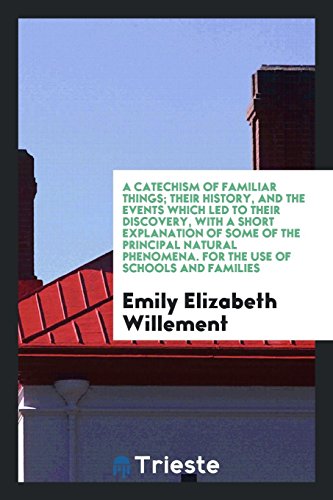 A Catechism of Familiar Things; Their History, and the Events Which Led to Their Discovery, with a Short Explanation of Some of the Principal Natural Phenomena. For the Use of Schools and Families