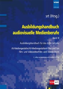 Ausbildungshandbuch audiovisuelle Medienberufe Bd.III: Ausbildungshandbuch für das dritte Lehrjahr - AV-Mediengestalter/AV-Mediengestalterin Bild und ... Film- und Videoeditor/Film- und Videoeditorin