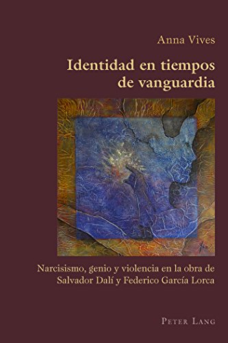 Identidad en tiempos de vanguardia: Narcisismo, genio y violencia en la obra de Salvador Dalí y Federico García Lorca (Hispanic Studies: Culture and Ideas)