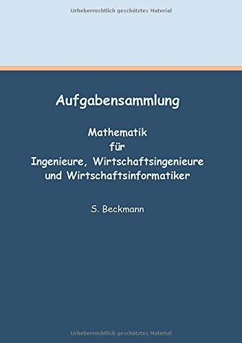 Aufgabensammlung: Mathematik für Ingenieure, Wirtschaftsingenieure und Wirtschaftsinformatiker
