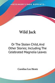 Wild Jack: Or The Stolen Child, And Other Stories; Including The Celebrated Magnolia Leaves