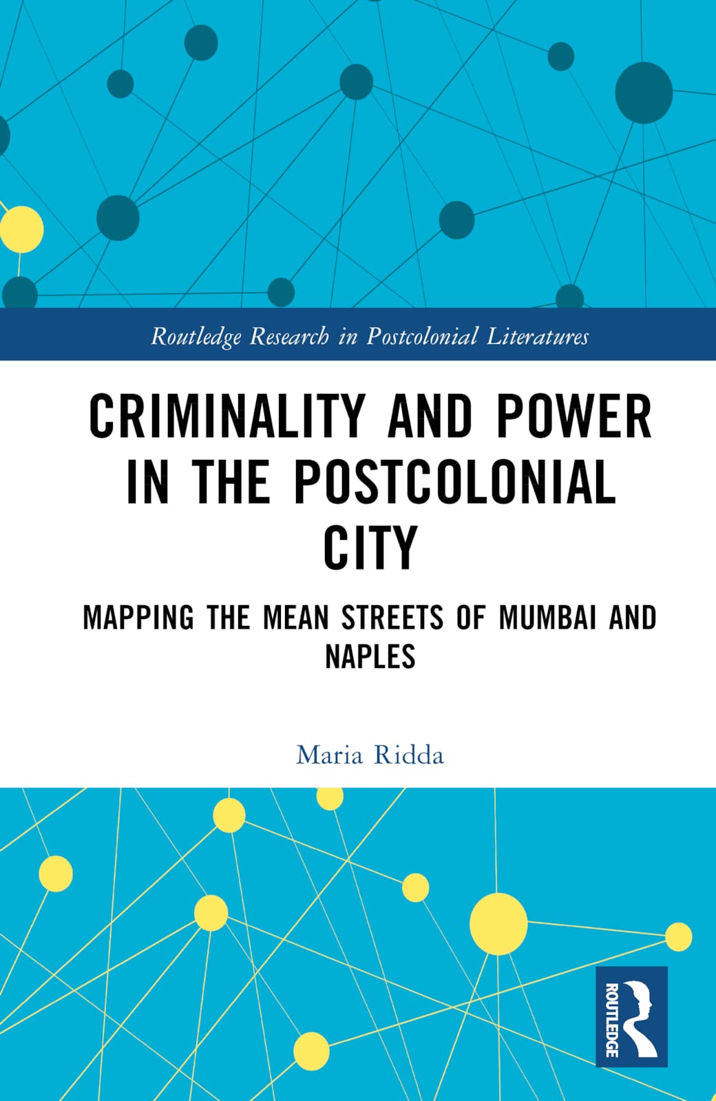 Criminality and Power in the Postcolonial City: Mapping the Mean Streets of Mumbai and Naples (Routledge Research in Postcolonial Literatures)