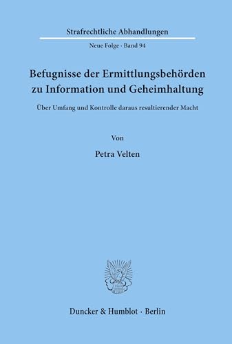 Befugnisse der Ermittlungsbehörden zu Information und Geheimhaltung.: Über Umfang und Kontrolle daraus resultierender Macht. (Strafrechtliche Abhandlungen. Neue Folge, Band 94)