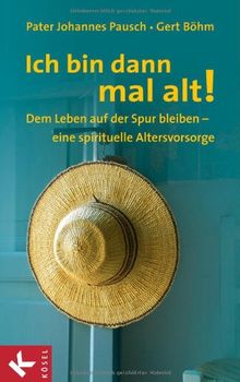 Ich bin dann mal alt!: Dem Leben auf der Spur bleiben - eine spirituelle Altersvorsorge