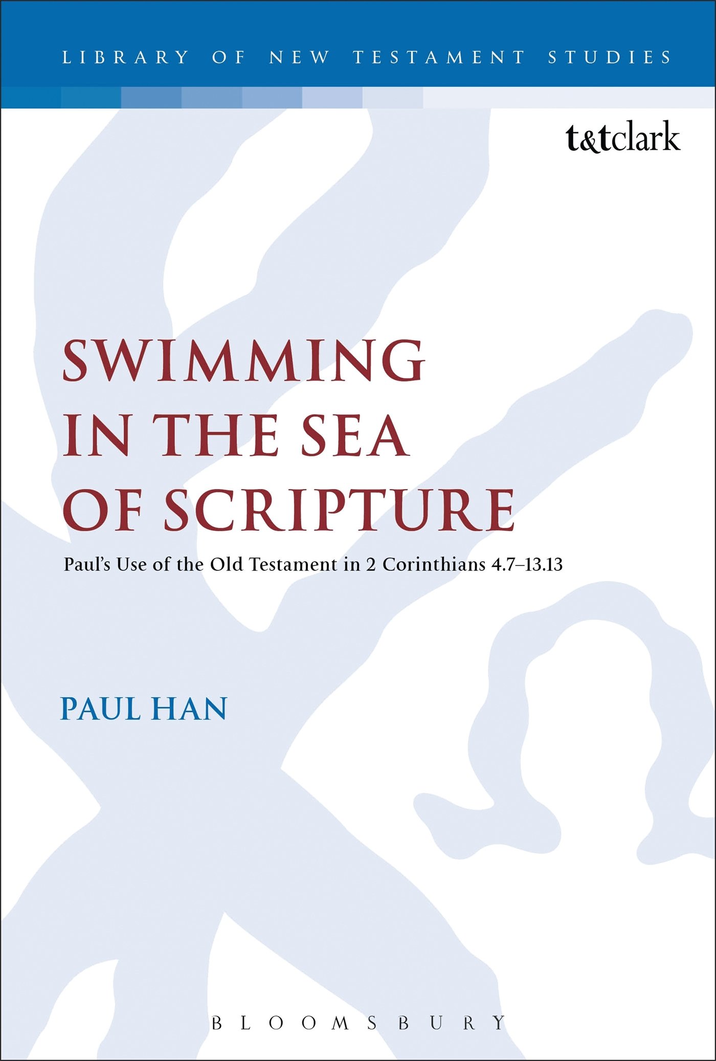 Swimming in the Sea of Scripture: Paul’s Use of the Old Testament in 2 Corinthians 4:7–13:13 (The Library of New Testament Studies)