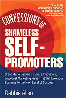 Confessions of Shameless Self-Promoters: Great Marketing Gurus Share Their Innovative, Proven, and Low-Cost Marketing Strategies to Maximize Your ... Strategies to Maximize Your Success!