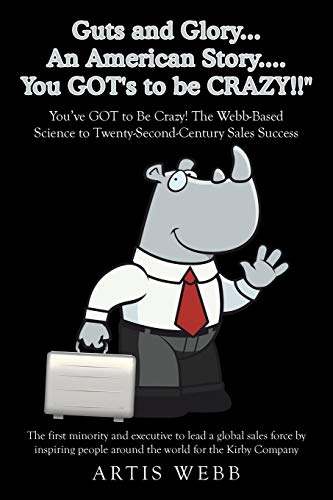 Guts and Glory. . . An American Story. . . You GOT's to be CRAZY! ! : You've GOT to Be Crazy! The Webb-Based Science to Twenty-Second-Century Sales Success