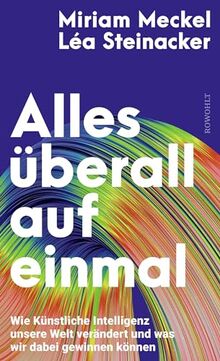 Alles überall auf einmal: Wie Künstliche Intelligenz unsere Welt verändert und was wir dabei gewinnen können