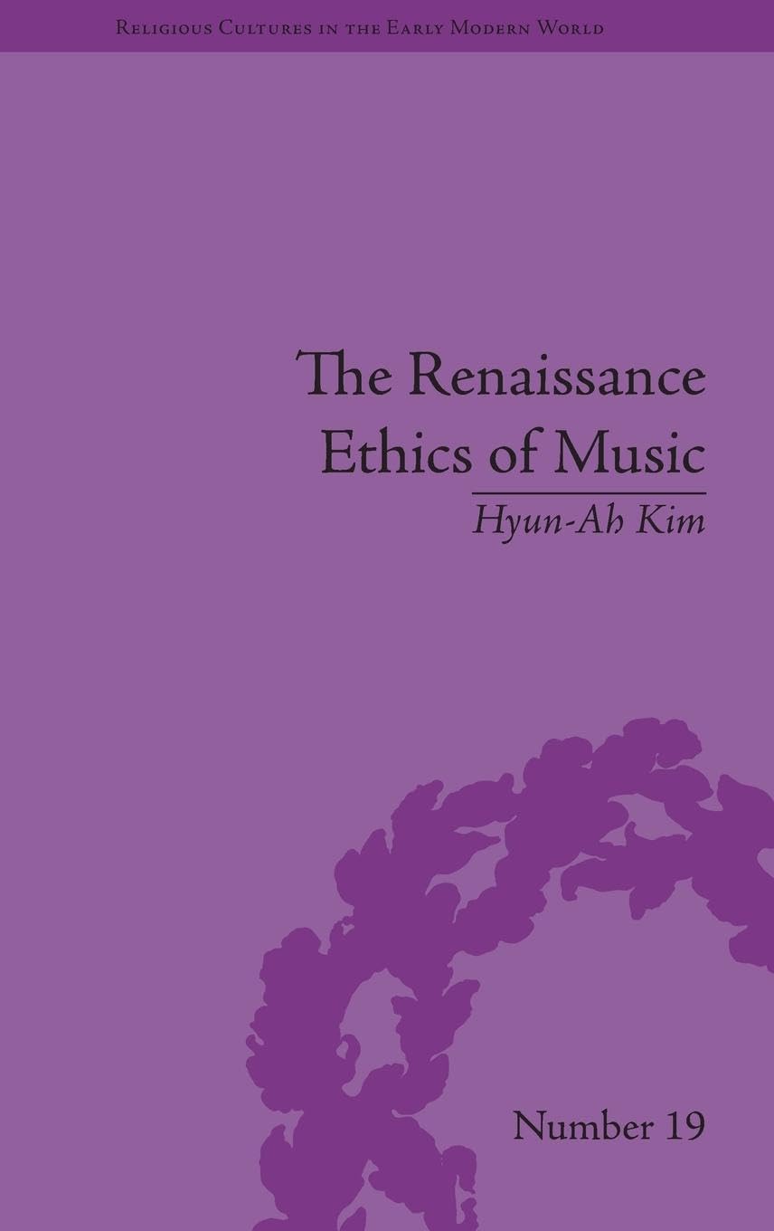 The Renaissance Ethics of Music: Singing, Contemplation and Musica Humana (Religious Cultures in the Early Modern World, 19, Band 19)