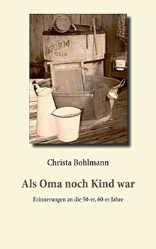 Als Oma noch Kind war: Erinnerungen an die 50-er, 60-er Jahre von Bohlmann, Christa | Buch | Zustand gut