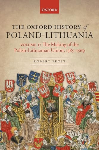 The Oxford History of Poland-Lithuania: Volume I: The Making of the Polish-Lithuanian Union, 1385-1569 (Oxford History of Early Modern Europe) (Oxford History of Early Modern Europe, 1, Band 1)