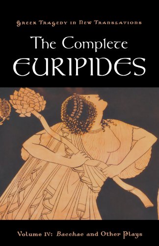 The Complete Euripides: Volume IV: Bacchae and Other Plays (Greek Tragedy in New Translations) (Greek Tragedy in New Translations (Paperback))