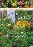 Wie im Bauerngarten: Gestalten, anbauen, ernten und geniessen: Gestalten, anbauen, ernten und genießen / Aus Liebe zum Landleben