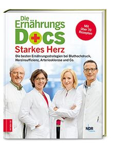 Die Ernährungs-Docs - Starkes Herz: Die besten Ernährungsstrategien bei Bluthochdruck, Herzinsuffizienz, Arteriosklerose und Co.