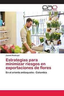 Estrategias para minimizar riesgos en exportaciones de flores: En el oriente antioqueño - Colombia