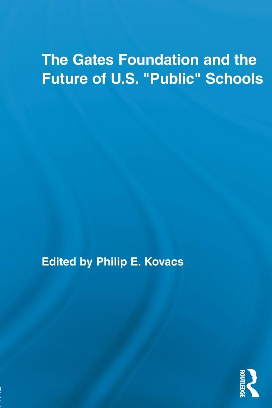 The Gates Foundation and the Future of Us Public Schools (Rotledge Studies in Education and Neoliberalism)