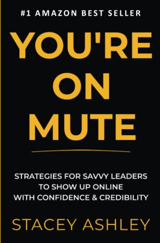 YOU'RE ON MUTE: Strategies for savvy leaders to show up online with confidence and credibility