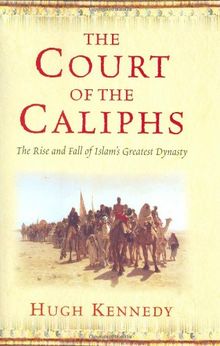 At the Caliph's Court: The Rise and Fall of Islam's Greatest Dynasty