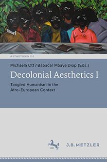 Decolonial Aesthetics I: Tangled Humanism in the Afro-European Context (Ästhetiken X.0 – Zeitgenössische Konturen ästhetischen Denkens)