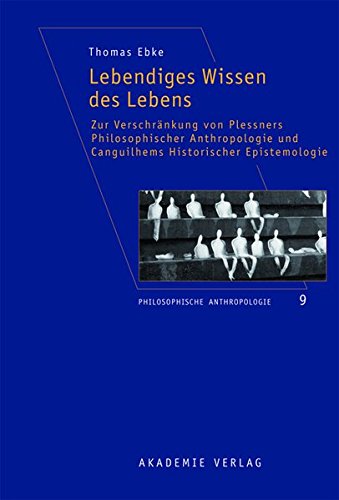 Lebendiges Wissen des Lebens: Zur Verschränkung von Plessners Philosophischer Anthropologie und Canguilhems Historischer Epistemologie (Philosophische Anthropologie, Band 9)