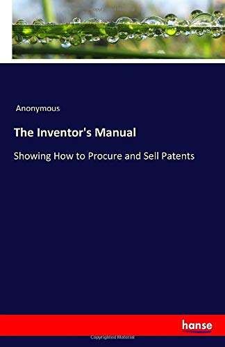 The Inventor's Manual: Showing How to Procure and Sell Patents