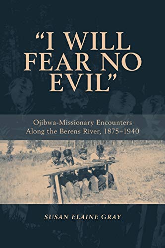 I Will Fear No Evil: Ojibwa-Missionary Encounters Along the Berens River, 1875-1940 (New)