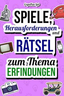 Spiele, Herausforderungen und Rätsel zum Thema Erfindungen: Stell dich selbst auf die Probe mit vielen genialen Challenges, die nur ein wahrer Fan von ... (Gedankenspiele und Herausforderungen)