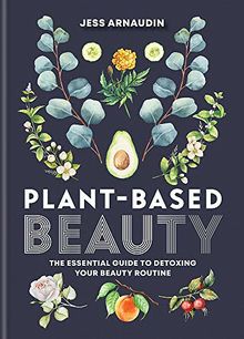 Plant-Based Beauty: The Essential Guide to Detoxing Your Beauty Routine