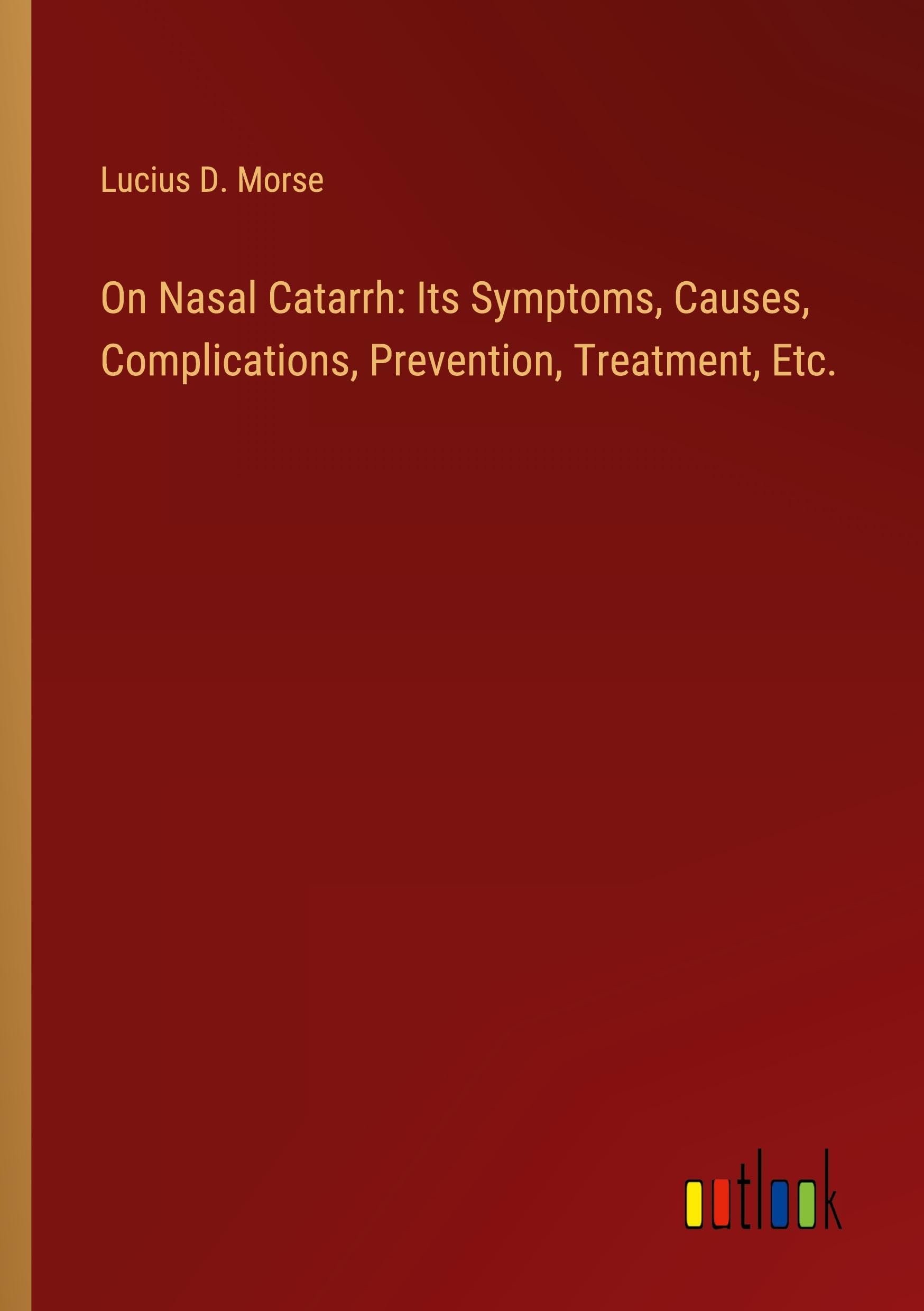 On Nasal Catarrh: Its Symptoms, Causes, Complications, Prevention, Treatment, Etc.