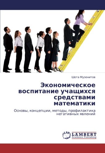 Экономическое воспитание учащихся средствами математики: Основы, концепции, методы, профилактика негативных явлений: Osnowy, koncepcii, metody, profilaktika negatiwnyh qwlenij