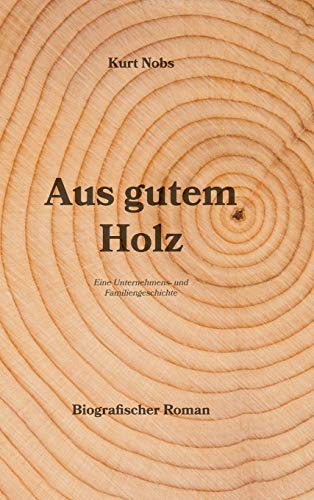 Aus gutem Holz: Eine Unternehmens- und Familiengeschichte