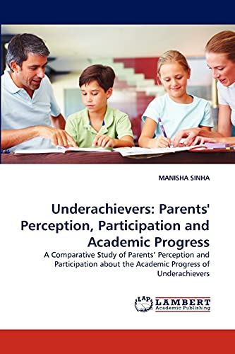 Underachievers: Parents' Perception, Participation and Academic Progress: A Comparative Study of Parents' Perception and Participation about the Academic Progress of Underachievers