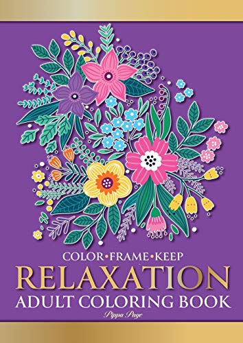 Color Frame Keep: Adult Coloring Book RELAXATION: Relaxing And Stress Relieving Flowers, Animals, Patterns, Mandalas And Garden Designs