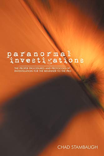 Paranormal Investigations: The Proper Procedures and Protocols of Investigation for the Beginner to the Pro