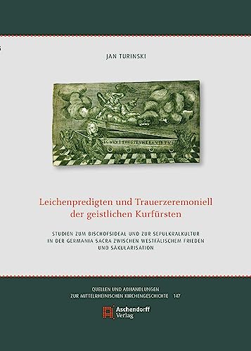 Leichenpredigten und Trauerzeremoniell der geistlichen Kurfürsten: Studien zum Bischofsideal und zur Sepulkralkultur in der Germania Sacra zwischen ... zur Mittelrheinischen Kirchengeschichte)