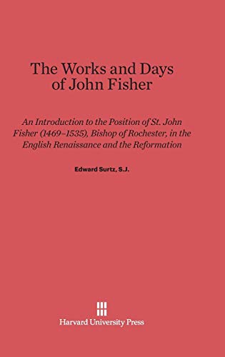 The Works and Days of John Fisher: An Introduction to the Position of St. John Fisher (1469-1535), Bishop of Rochester, in the English Renaissance and the Reformation