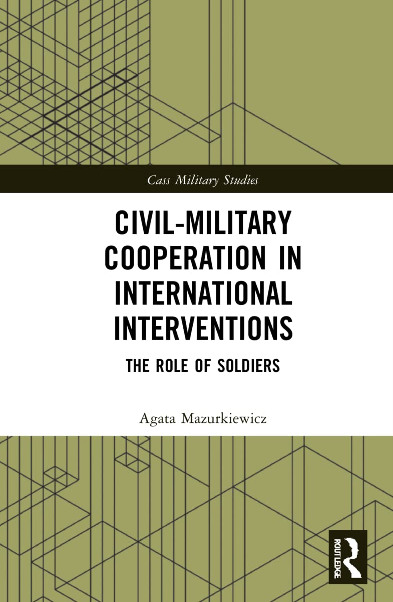 Civil-Military Cooperation in International Interventions: The Role of Soldiers (Cass Military Studies)