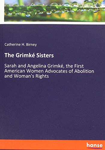 The Grimké Sisters: Sarah and Angelina Grimké, the First American Women Advocates of Abolition and Woman's Rights