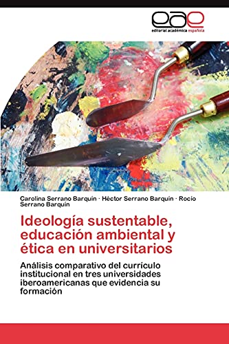 Ideología sustentable, educación ambiental y ética en universitarios: Análisis comparativo del currículo institucional en tres universidades iberoamericanas que evidencia su formación