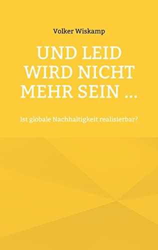 Und Leid wird nicht mehr sein ...: Ist globale Nachhaltigkeit realisierbar?
