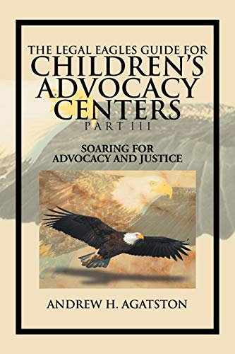 The Legal Eagles Guide For Children's Advocacy Centers Part Iii: Soaring For Advocacy And Justice