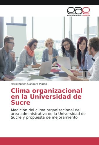 Clima organizacional en la Universidad de Sucre: Medición del clima organizacional del área administrativa de la Universidad de Sucre y propuesta de mejoramiento