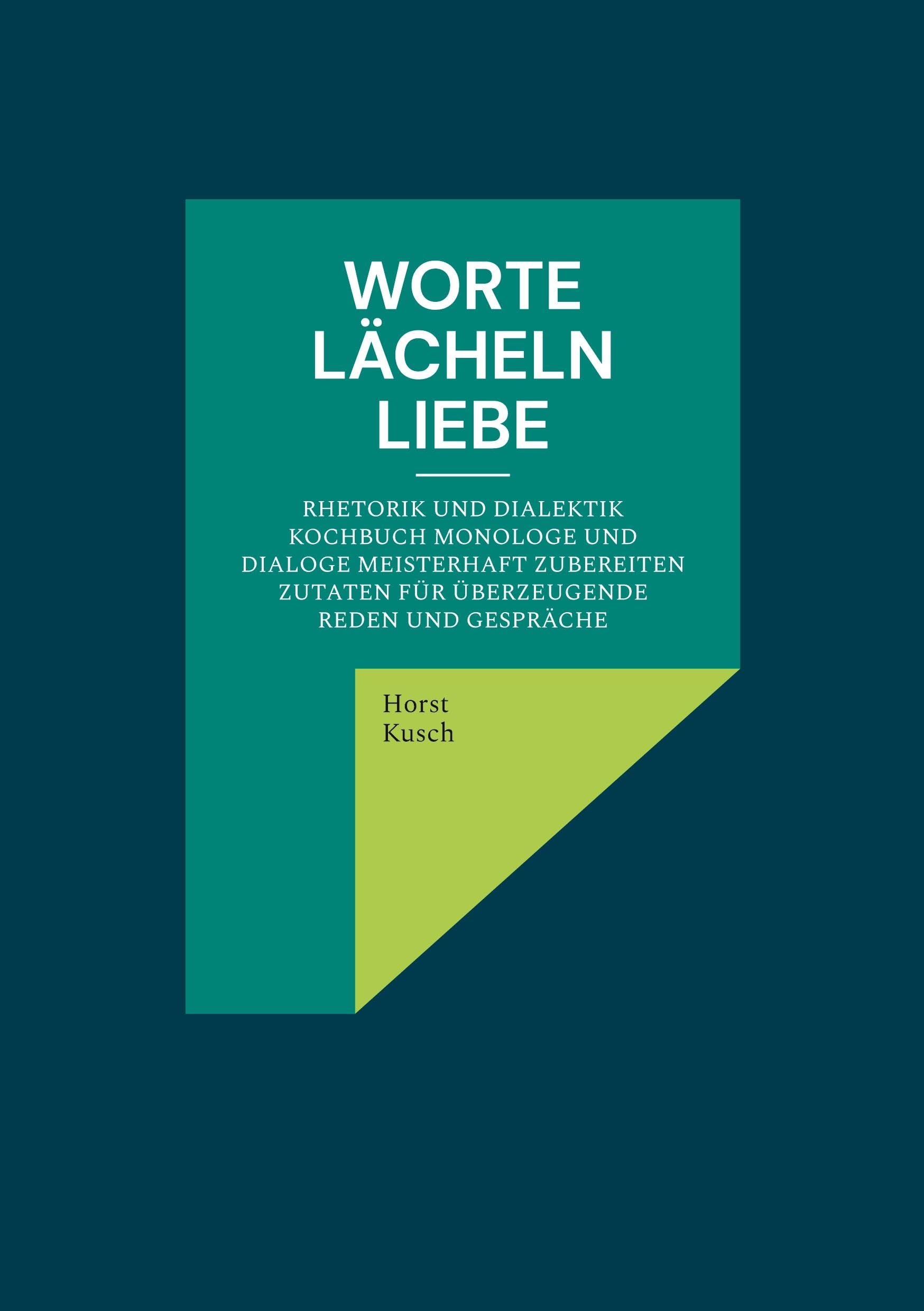 Worte lächeln Liebe: Rhetorik und Dialektik Kochbuch Monologe und Dialoge meisterhaft zubereiten Zutaten für überzeugende Reden und Gespräche