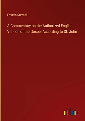 A Commentary on the Authorized English Version of the Gospel According to St. John