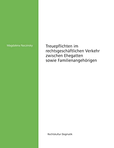 Treuepflichten im rechtsgeschäftlichen Verkehr zwischen Ehegatten sowie Familienangehörigen (Rechtskultur Dogmatik)